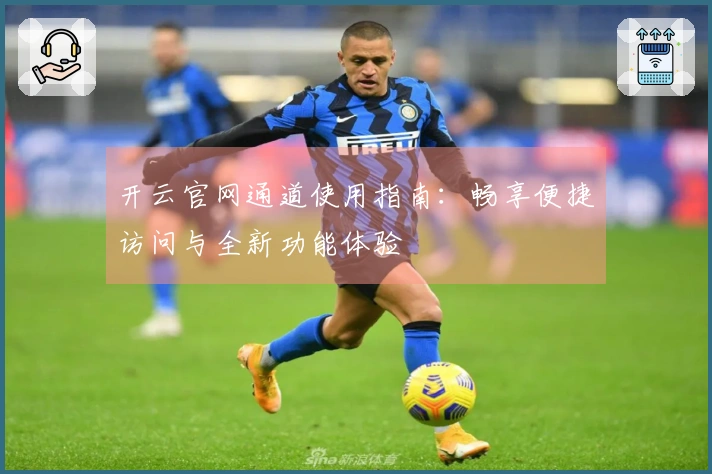 开云官网通道使用指南：畅享便捷访问与全新功能体验