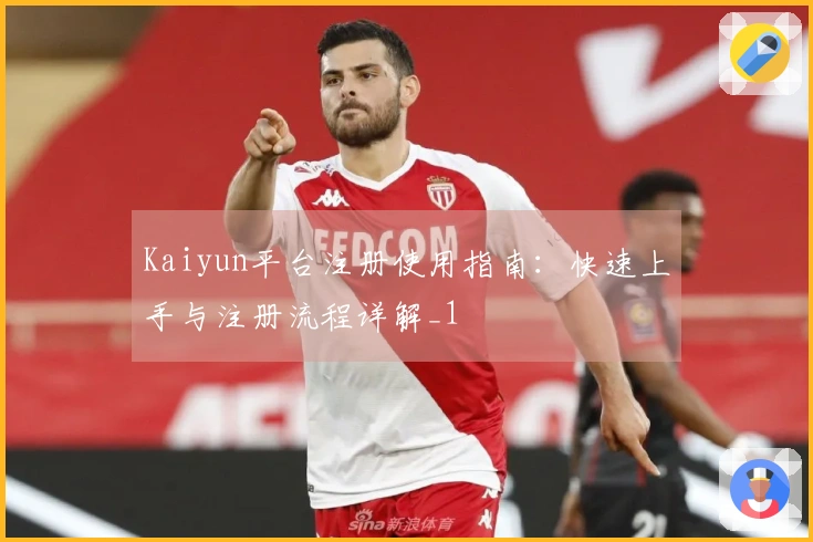 Kaiyun平台注册使用指南：快速上手与注册流程详解_1