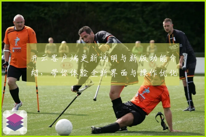 开云客户端更新说明与新版功能介绍，带你体验全新界面与操作优化