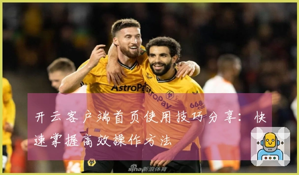 开云客户端首页使用技巧分享：快速掌握高效操作方法
