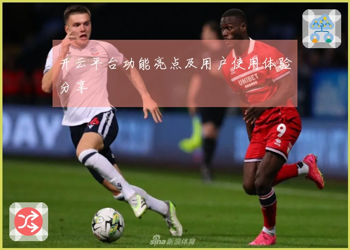 开云平台功能亮点及用户使用体验分享