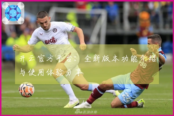 开云官方平台：全新版本功能介绍与使用体验分享