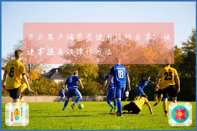 开云客户端首页使用技巧分享：快速掌握高效操作方法