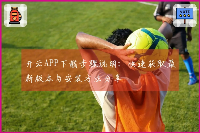 开云APP下载步骤说明：快速获取最新版本与安装方法分享