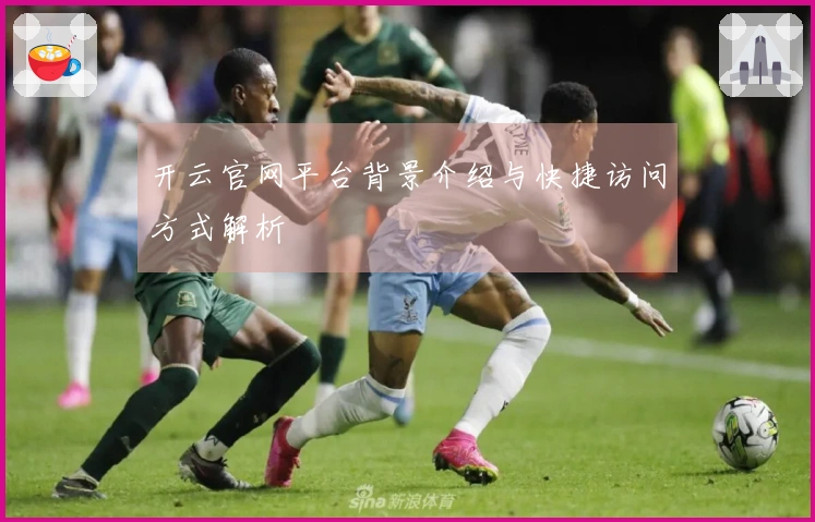 开云官网平台背景介绍与快捷访问方式解析
