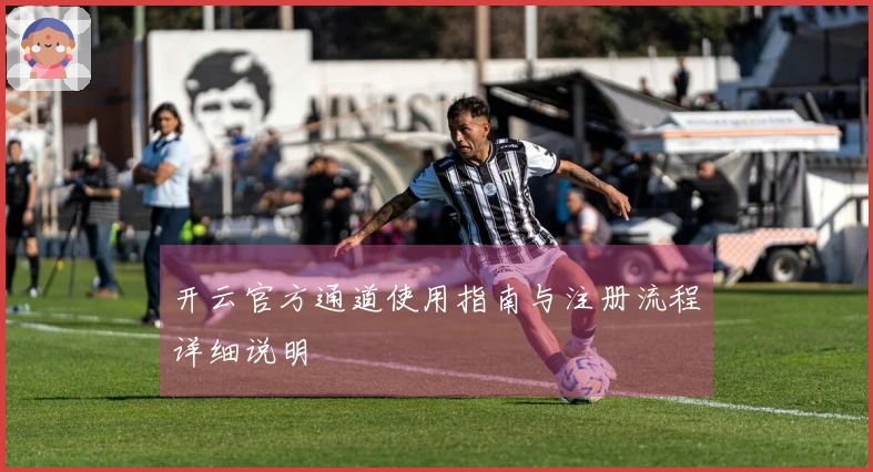 开云官方通道使用指南与注册流程详细说明