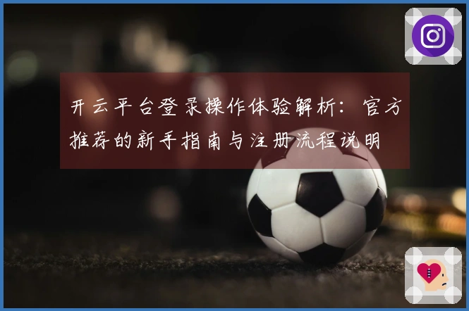 开云平台登录操作体验解析：官方推荐的新手指南与注册流程说明