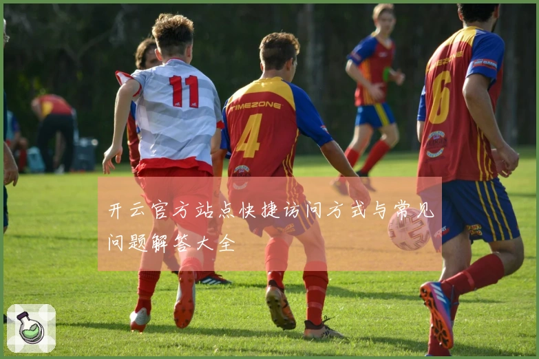 开云官方站点快捷访问方式与常见问题解答大全
