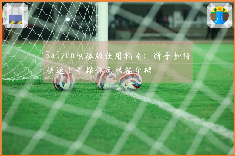 Kaiyun电脑版使用指南：新手如何快速上手操作及功能介绍